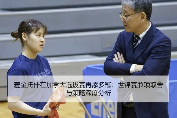 麦金托什在加拿大选拔赛再添多冠：世锦赛兼项取舍与策略深度分析