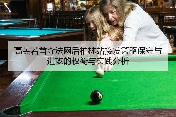高芙若首夺法网后柏林站接发策略保守与进攻的权衡与实践分析