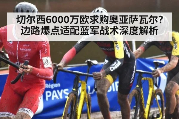 切尔西6000万欧求购奥亚萨瓦尔？边路爆点适配蓝军战术深度解析