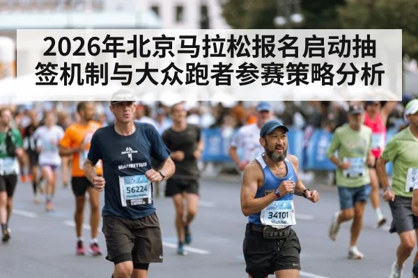 2026年北京马拉松报名启动抽签机制与大众跑者参赛策略分析