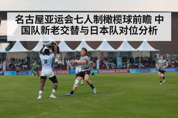 名古屋亚运会七人制橄榄球前瞻 中国队新老交替与日本队对位分析